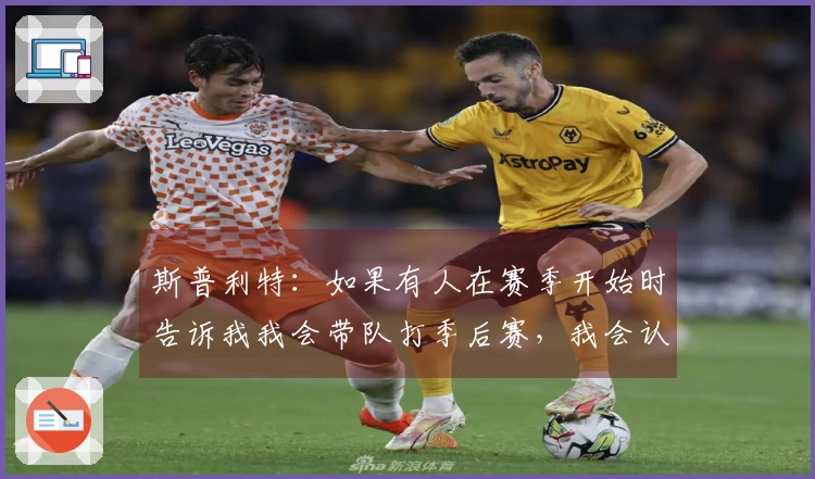 斯普利特：如果有人在赛季开始时告诉我我会带队打季后赛，我会认为他们不理智。