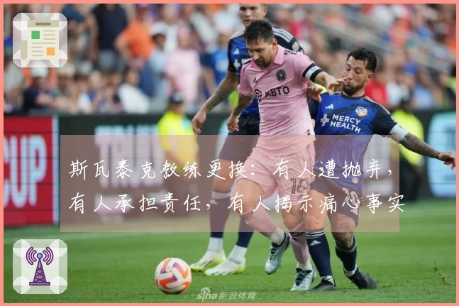 斯瓦泰克教练更换：有人遭抛弃，有人承担责任，有人揭示痛心事实