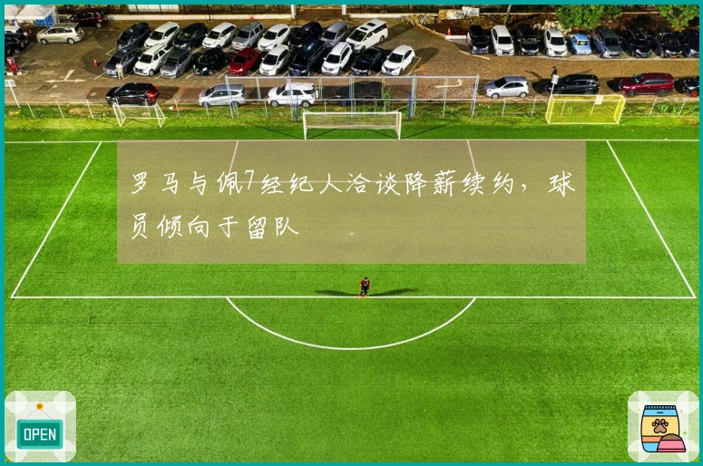 罗马与佩7经纪人洽谈降薪续约，球员倾向于留队