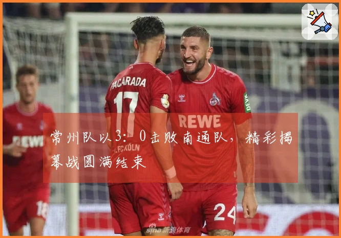 常州队以3：0击败南通队，精彩揭幕战圆满结束