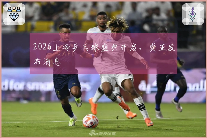 2026上海乒乓球盛典开启，龚正发布消息