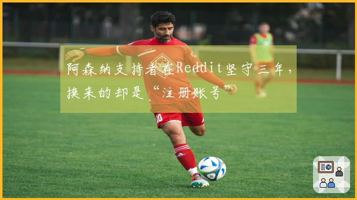 阿森纳支持者在Reddit坚守三年，换来的却是“注册账号”