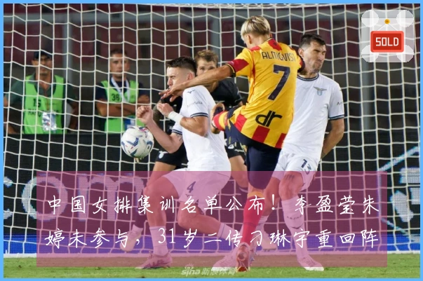 中国女排集训名单公布！李盈莹朱婷未参与，31岁二传刁琳宇重回阵容