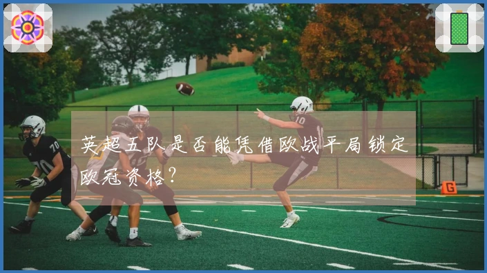 英超五队是否能凭借欧战平局锁定欧冠资格？